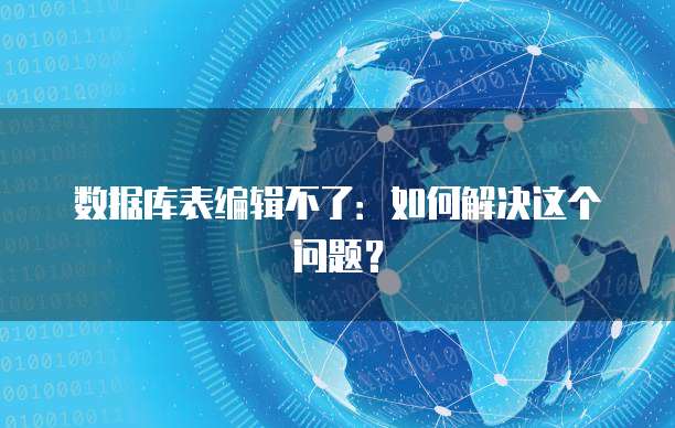 数据库表编辑不了：如何解决这个问题？