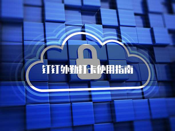 钉钉外勤打卡使用指南