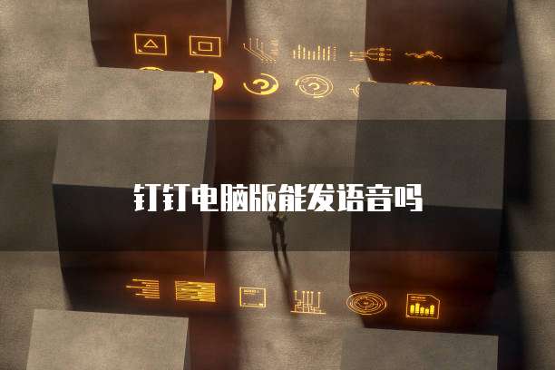 钉钉电脑版能发语音吗