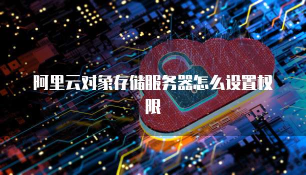 阿里云对象存储服务器怎么设置权限