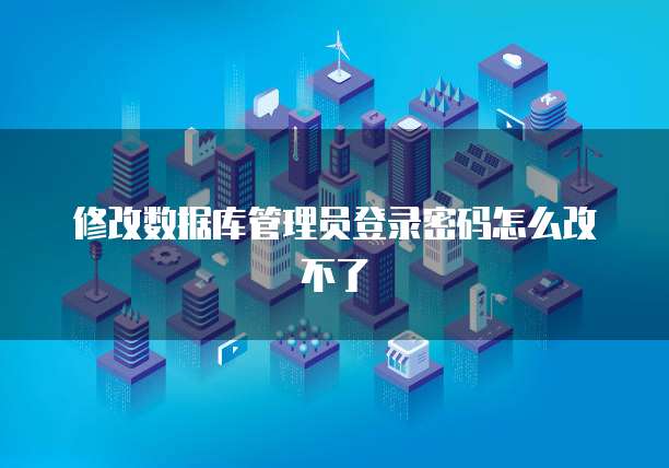 修改数据库管理员登录密码怎么改不了