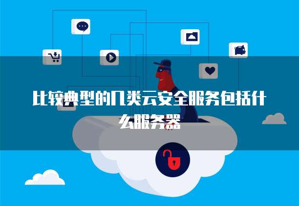 比较典型的几类云安全服务包括什么服务器