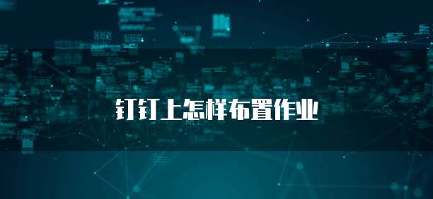 钉钉上怎样布置作业