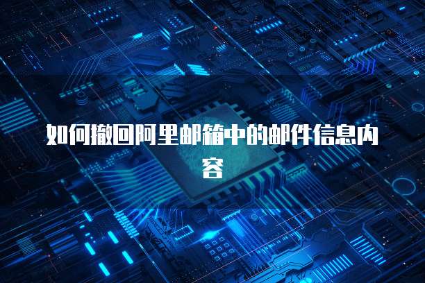 如何撤回阿里邮箱中的邮件信息内容