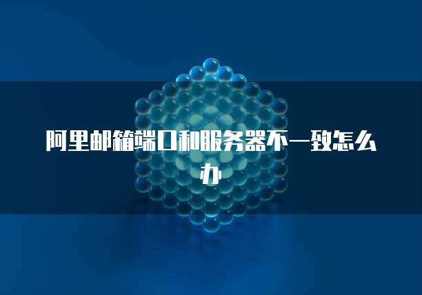 阿里邮箱端口和服务器不一致怎么办