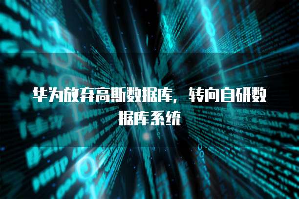 华为放弃高斯数据库，转向自研数据库系统
