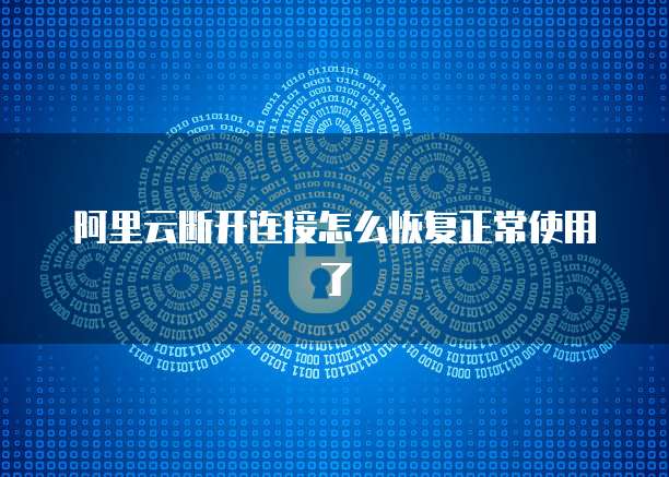 阿里云断开连接怎么恢复正常使用了