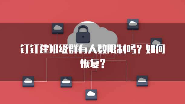 钉钉建班级群有人数限制吗？如何恢复？
