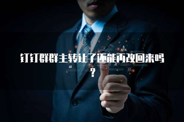 钉钉群群主转让了还能再改回来吗？