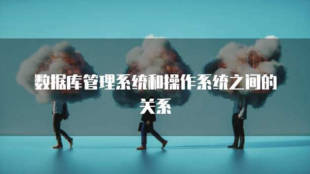 数据库管理系统和操作系统之间的关系