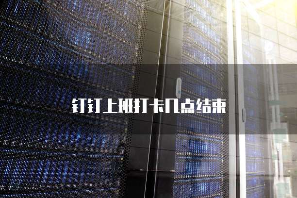 钉钉上班打卡几点结束