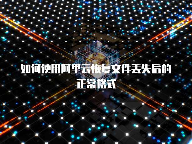 如何使用阿里云恢复文件丢失后的正常格式