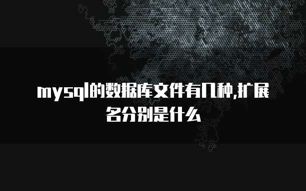 mysql的数据库文件有几种,扩展名分别是什么
