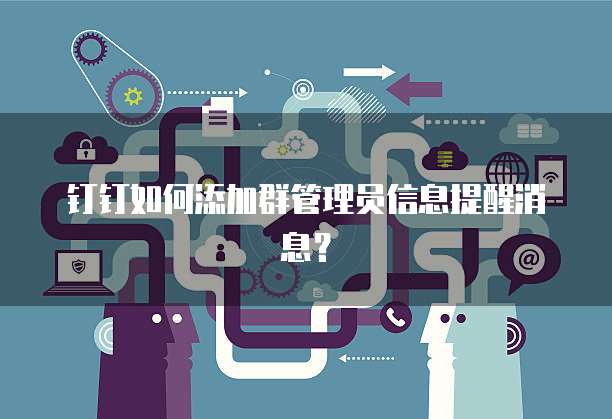 钉钉如何添加群管理员信息提醒消息？