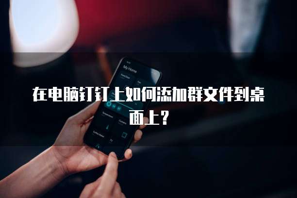 在电脑钉钉上如何添加群文件到桌面上？