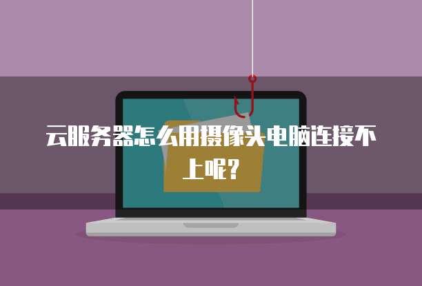 云服务器怎么用摄像头电脑连接不上呢？