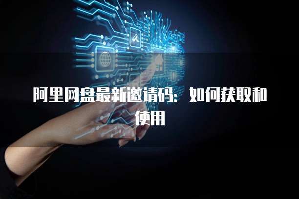 阿里网盘最新邀请码：如何获取和使用