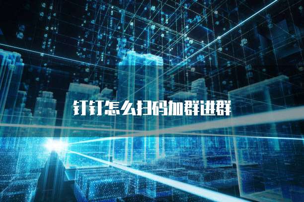 钉钉怎么扫码加群进群