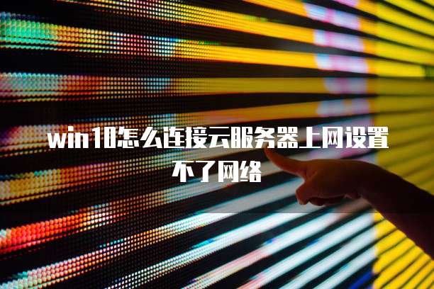 win10怎么连接云服务器上网设置不了网络