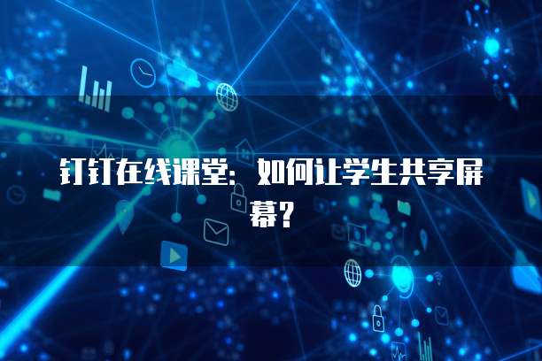 钉钉在线课堂：如何让学生共享屏幕？