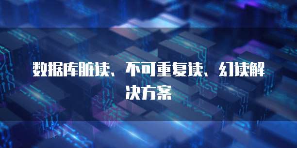数据库脏读、不可重复读、幻读解决方案