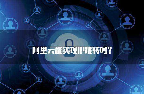 阿里云能实现IP跳转吗？