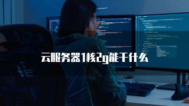 云服务器1核2g能干什么