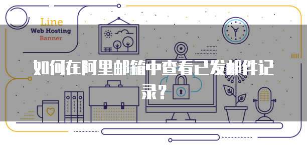 如何在阿里邮箱中查看已发邮件记录？