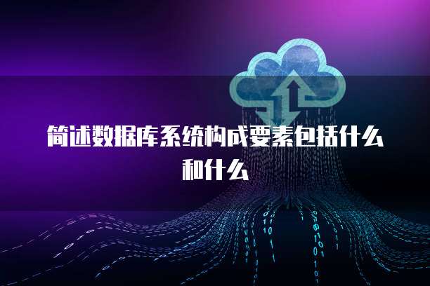 简述数据库系统构成要素包括什么和什么