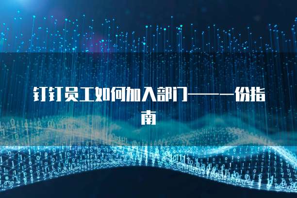 钉钉员工如何加入部门&mdash;&mdash;一份指南