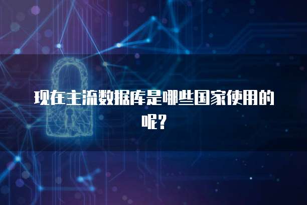 现在主流数据库是哪些国家使用的呢？