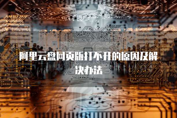 阿里云盘网页版打不开的原因及解决办法