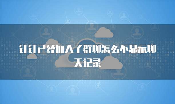 钉钉已经加入了群聊怎么不显示聊天记录