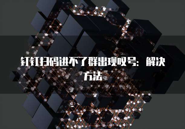 钉钉扫码进不了群出现叹号：解决方法