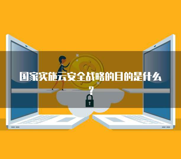 国家实施云安全战略的目的是什么？
