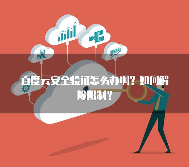 百度云安全验证怎么办啊？如何解除限制？