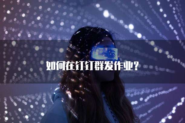 如何在钉钉群发作业？