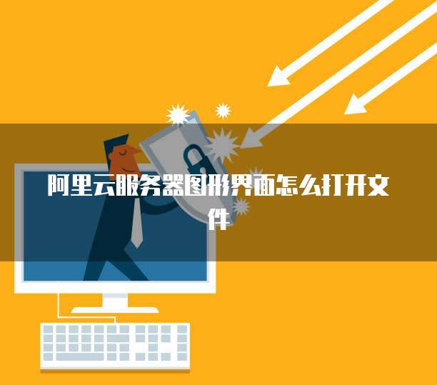 阿里云服务器图形界面怎么打开文件