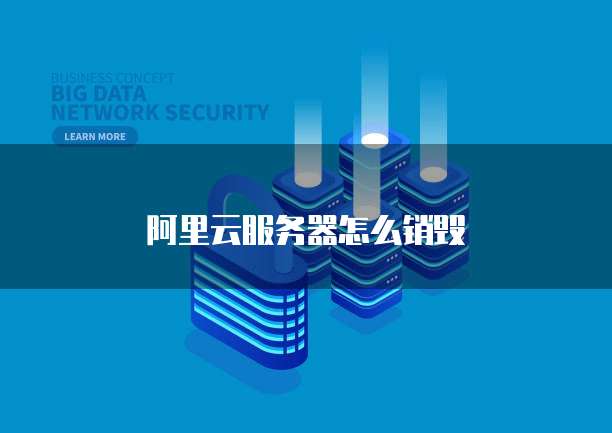 阿里云服务器怎么销毁