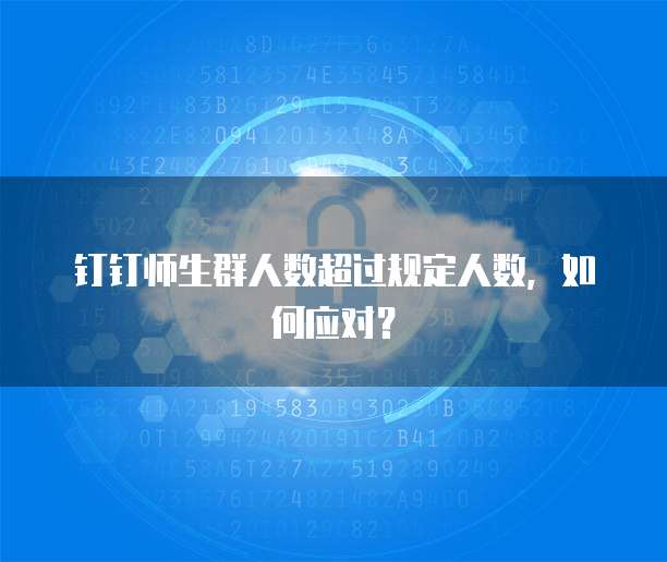 钉钉师生群人数超过规定人数，如何应对？