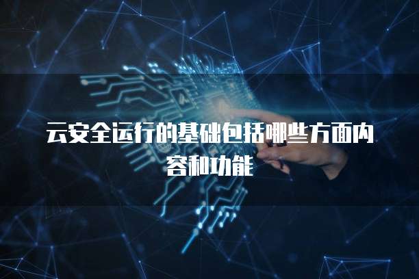云安全运行的基础包括哪些方面内容和功能