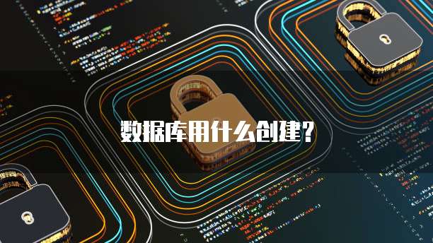 数据库用什么创建？