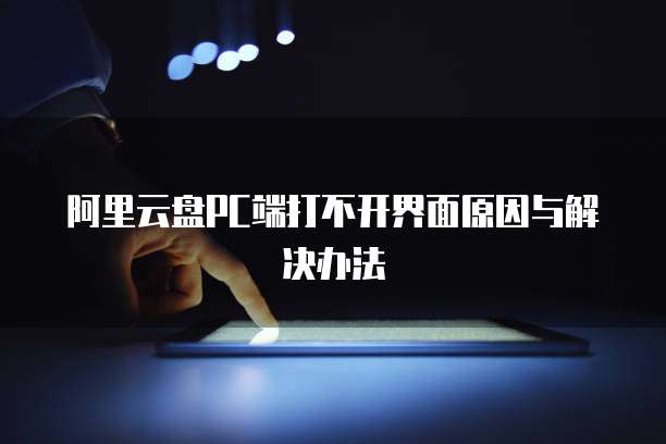 阿里云盘PC端打不开界面原因与解决办法