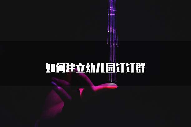 如何建立幼儿园钉钉群