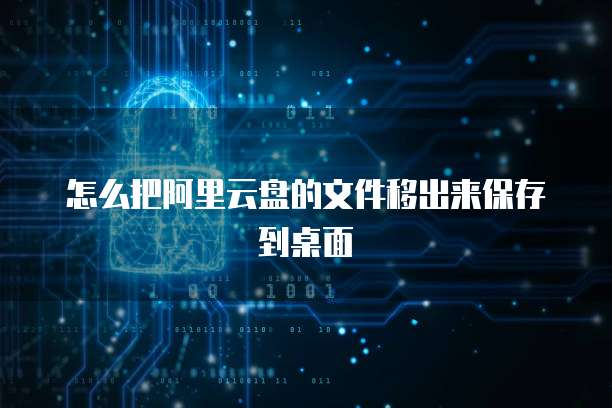 怎么把阿里云盘的文件移出来保存到桌面