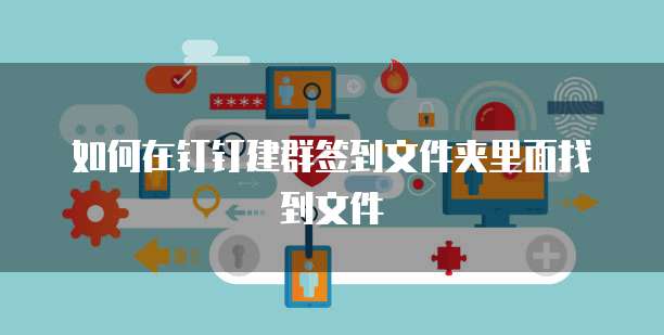 如何在钉钉建群签到文件夹里面找到文件