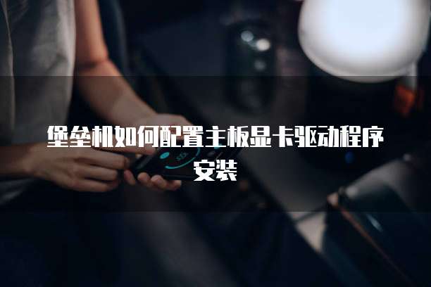 堡垒机如何配置主板显卡驱动程序安装