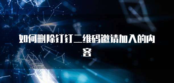 如何删除钉钉二维码邀请加入的内容