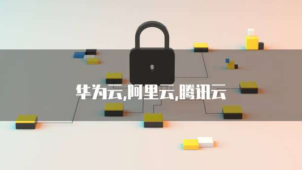 华为云,阿里云,腾讯云
