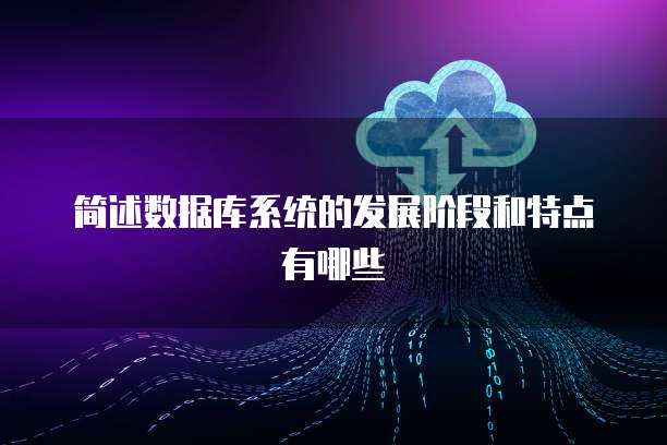 简述数据库系统的发展阶段和特点有哪些